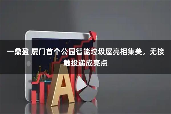 一鼎盈 厦门首个公园智能垃圾屋亮相集美，无接触投递成亮点