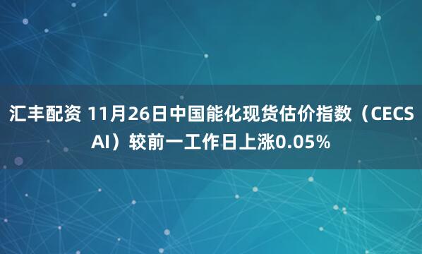 汇丰配资 11月26日中国能化现货估价指数（CECSAI）较前一工作日上涨0.05%