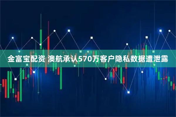 金富宝配资 澳航承认570万客户隐私数据遭泄露