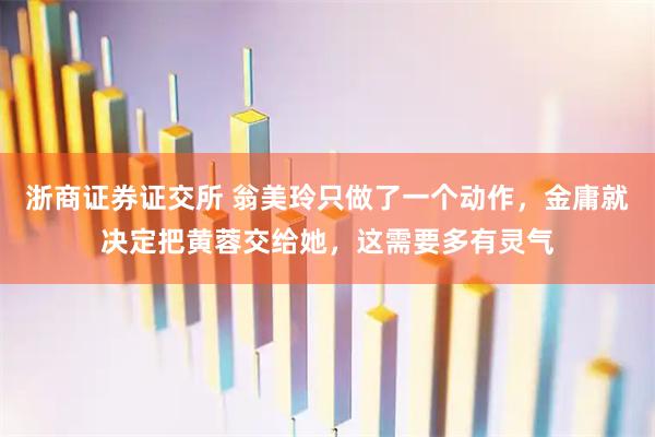 浙商证券证交所 翁美玲只做了一个动作，金庸就决定把黄蓉交给她，这需要多有灵气