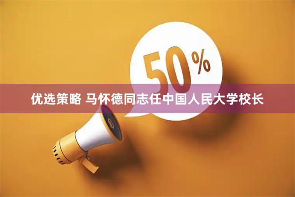 优选策略 马怀德同志任中国人民大学校长