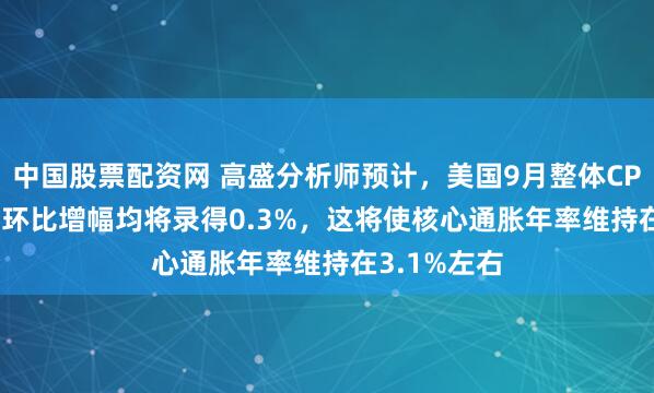 中国股票配资网 高盛分析师预计，美国9月整体CPI与核心CPI环比增幅均将录得0.3%，这将使核心通胀年率维持在3.1%左右
