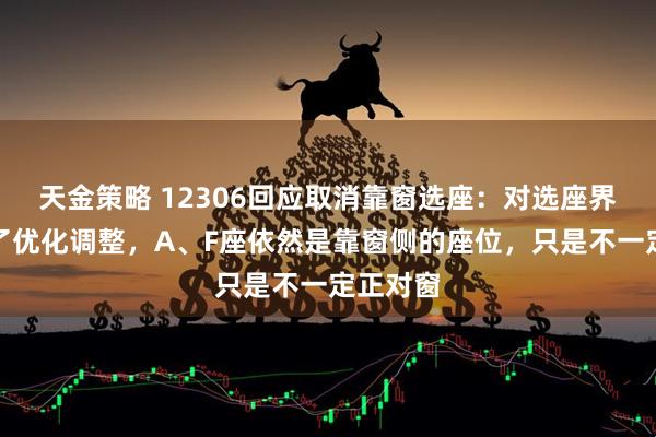 天金策略 12306回应取消靠窗选座：对选座界面进行了优化调整，A、F座依然是靠窗侧的座位，只是不一定正对窗