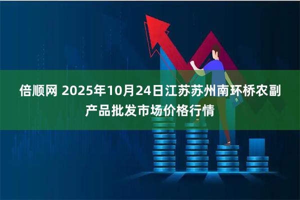 倍顺网 2025年10月24日江苏苏州南环桥农副产品批发市场价格行情