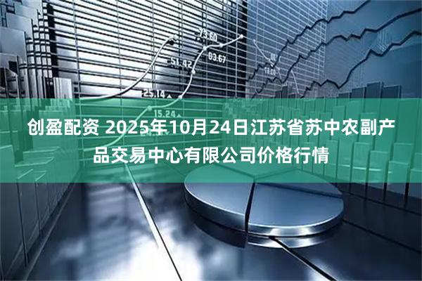 创盈配资 2025年10月24日江苏省苏中农副产品交易中心有限公司价格行情