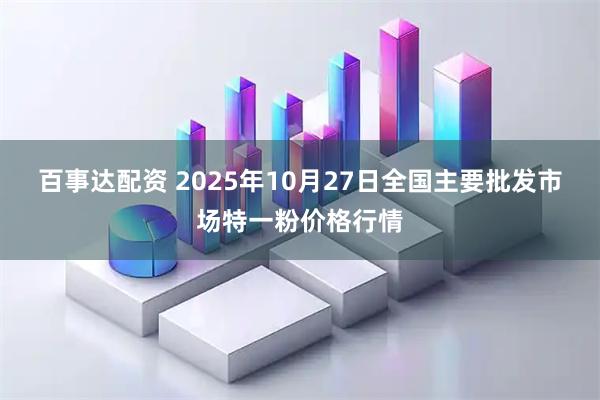 百事达配资 2025年10月27日全国主要批发市场特一粉价格行情