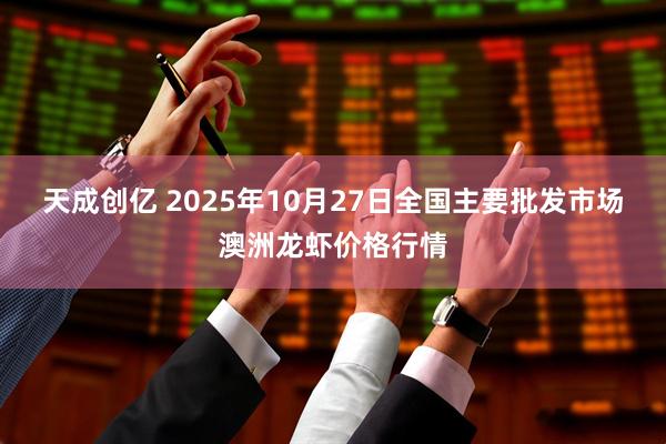 天成创亿 2025年10月27日全国主要批发市场澳洲龙虾价格行情