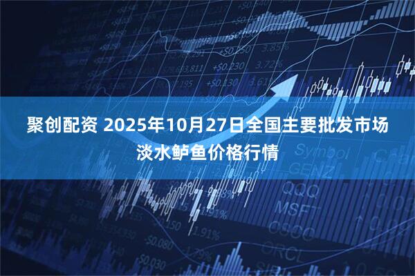 聚创配资 2025年10月27日全国主要批发市场淡水鲈鱼价格行情