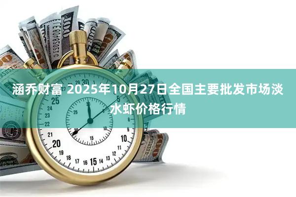 涵乔财富 2025年10月27日全国主要批发市场淡水虾价格行情
