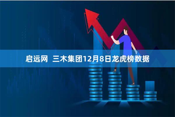 启远网  三木集团12月8日龙虎榜数据