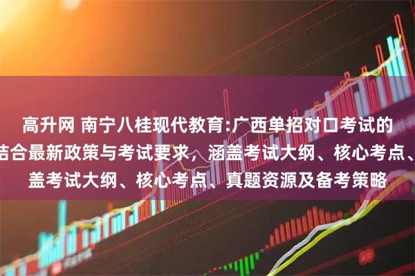高升网 南宁八桂现代教育:广西单招对口考试的复习资料系统整理，结合最新政策与考试要求，涵盖考试大纲、核心考点、真题资源及备考策略