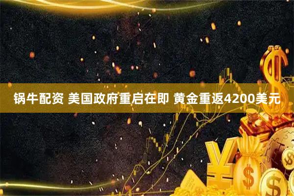 锅牛配资 美国政府重启在即 黄金重返4200美元