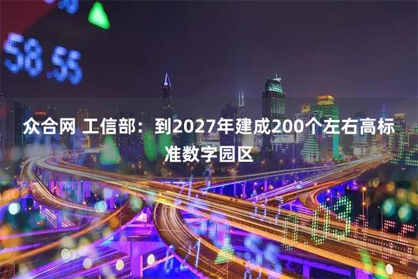众合网 工信部：到2027年建成200个左右高标准数字园区
