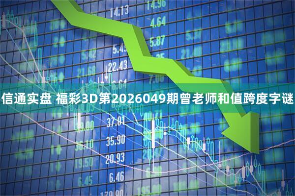 信通实盘 福彩3D第2026049期曾老师和值跨度字谜