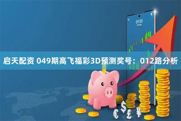 启天配资 049期高飞福彩3D预测奖号：012路分析