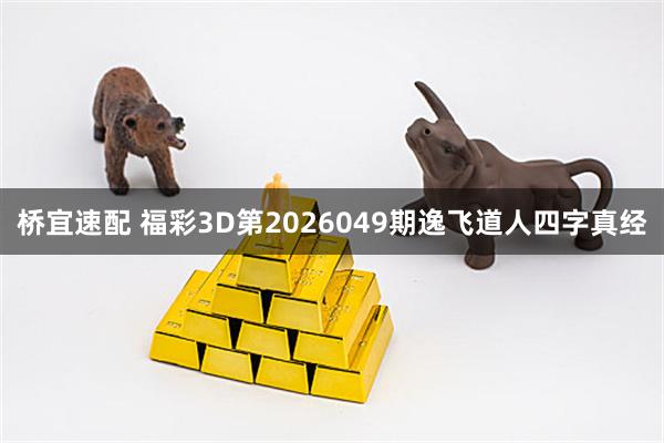 桥宜速配 福彩3D第2026049期逸飞道人四字真经
